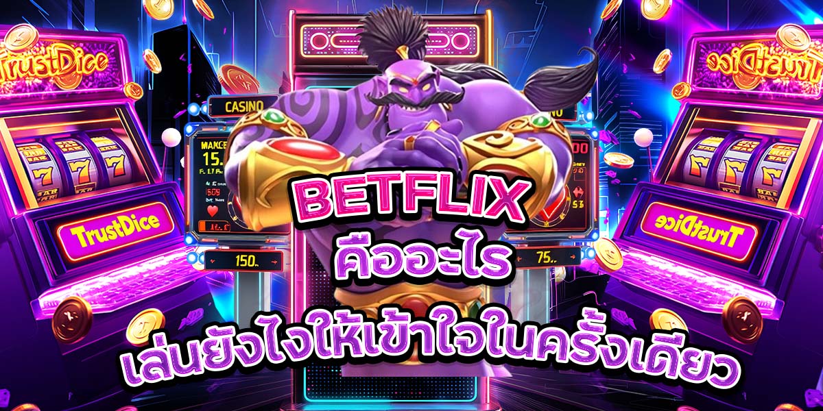 1. BETFLIX คืออะไร เล่นยังไงให้เข้าใจในครั้งเดียว