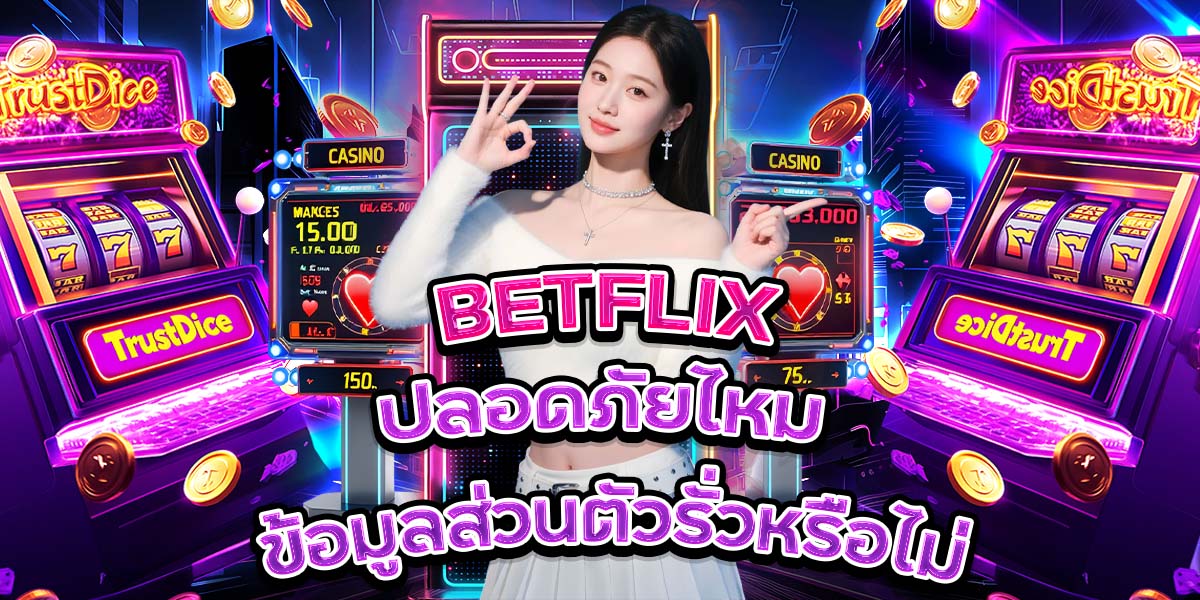 10. BETFLIX ปลอดภัยไหม ข้อมูลส่วนตัวรั่วหรือไม่