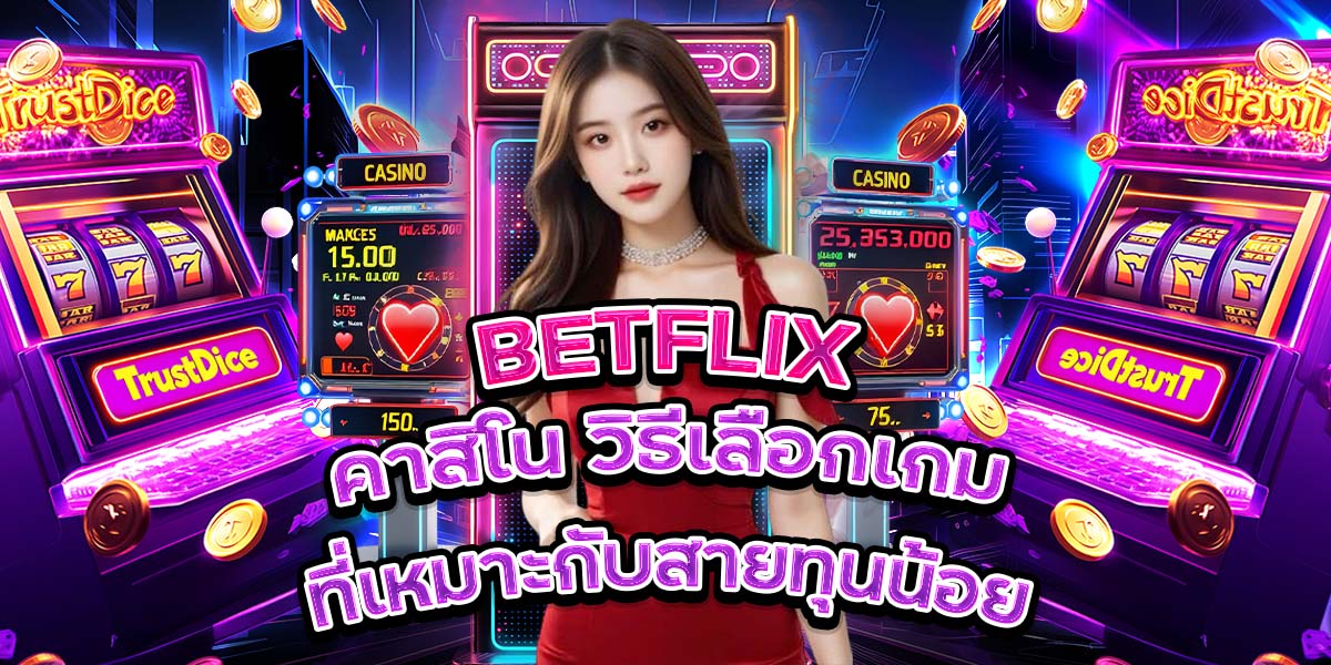 109. BETFLIX คาสิโน วิธีเลือกเกมที่เหมาะกับสายทุนน้อย