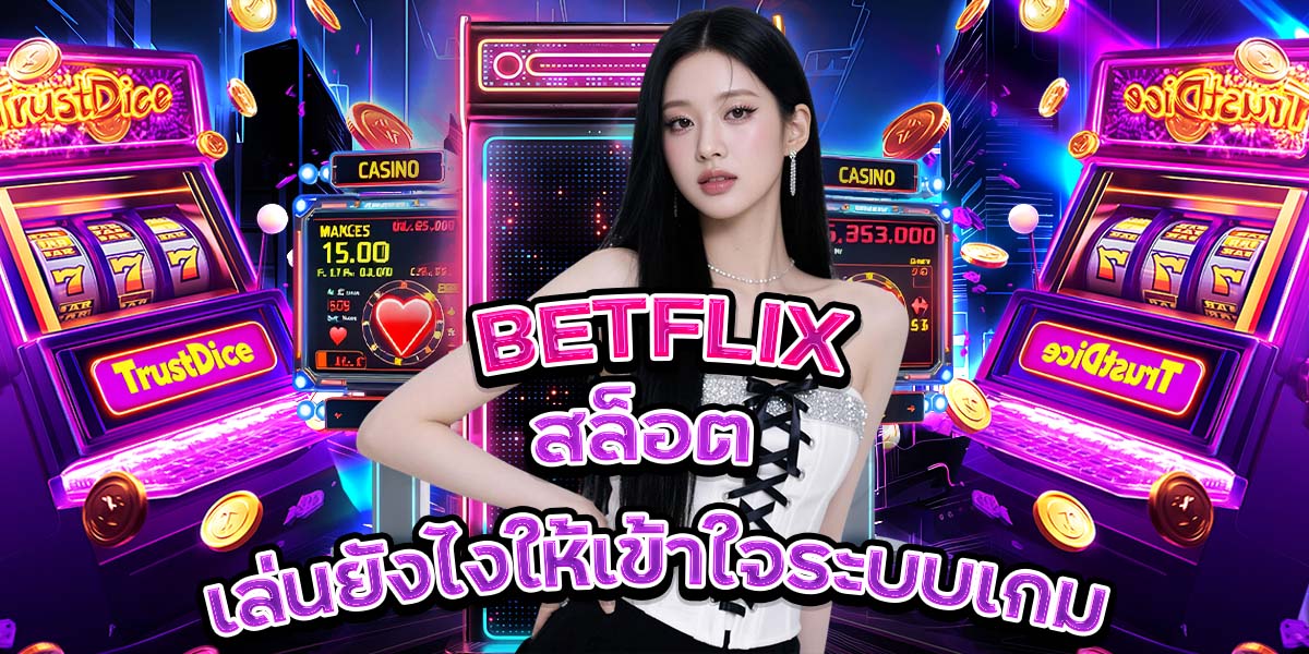 11. BETFLIX สล็อต เล่นยังไงให้เข้าใจระบบเกม