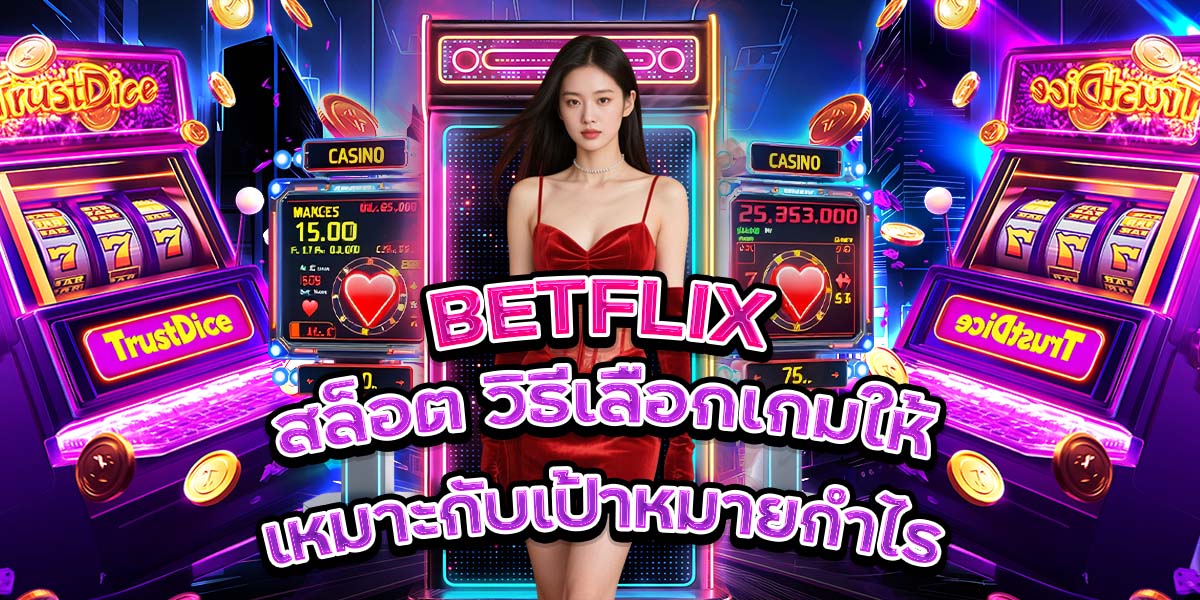 114. BETFLIX สล็อต วิธีเลือกเกมให้เหมาะกับเป้าหมายกำไร