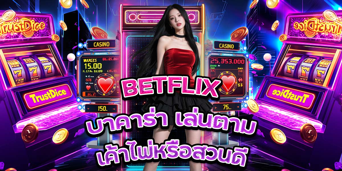 25. BETFLIX บาคาร่า เล่นตามเค้าไพ่หรือสวนดี