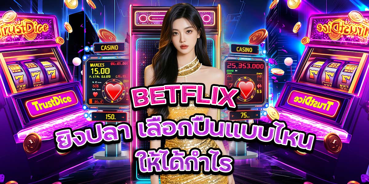 32. BETFLIX ยิงปลา เลือกปืนแบบไหนให้ได้กำไร