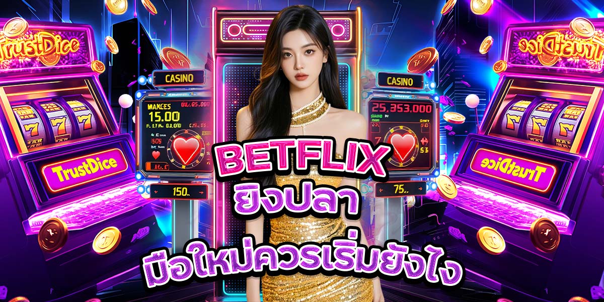 34. BETFLIX ยิงปลา มือใหม่ควรเริ่มยังไง