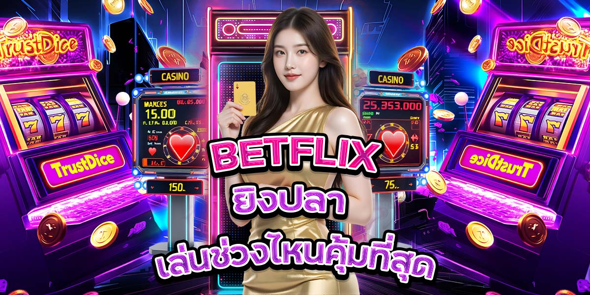 36. BETFLIX ยิงปลา เล่นช่วงไหนคุ้มที่สุด