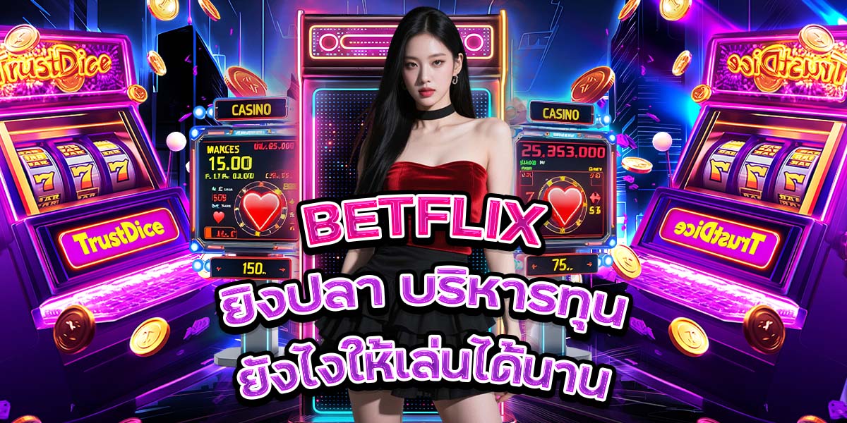 37. BETFLIX ยิงปลา บริหารทุนยังไงให้เล่นได้นาน
