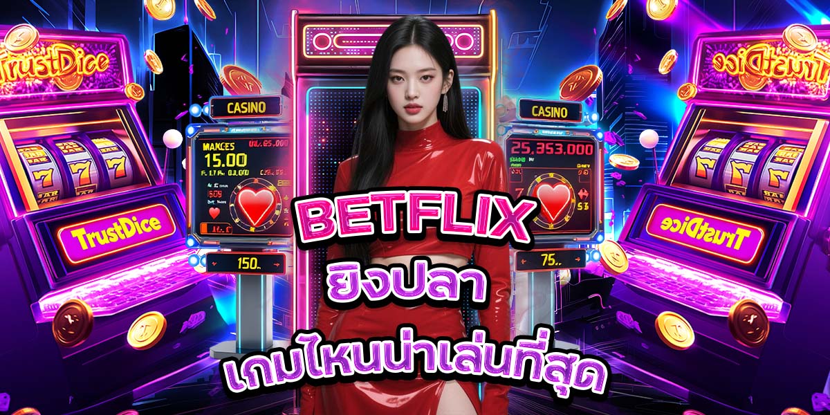 39. BETFLIX ยิงปลา เกมไหนน่าเล่นที่สุด
