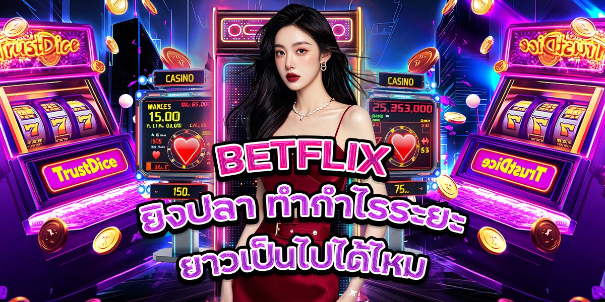40. BETFLIX ยิงปลา ทำกำไรระยะยาวเป็นไปได้ไหม
