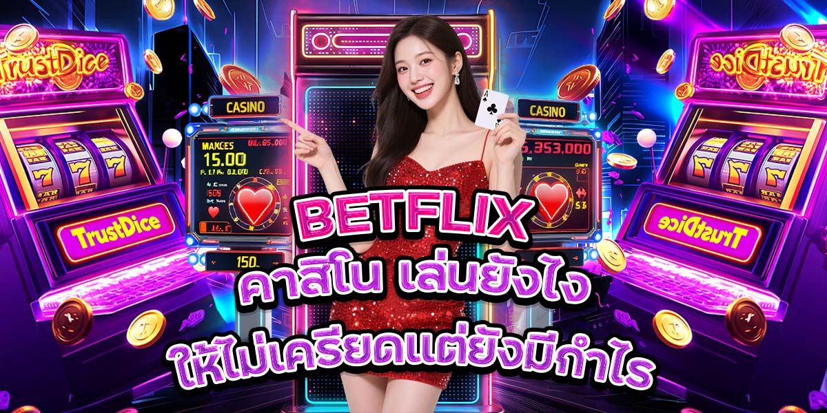45. BETFLIX คาสิโน เล่นยังไงให้ไม่เครียดแต่ยังมีกำไร