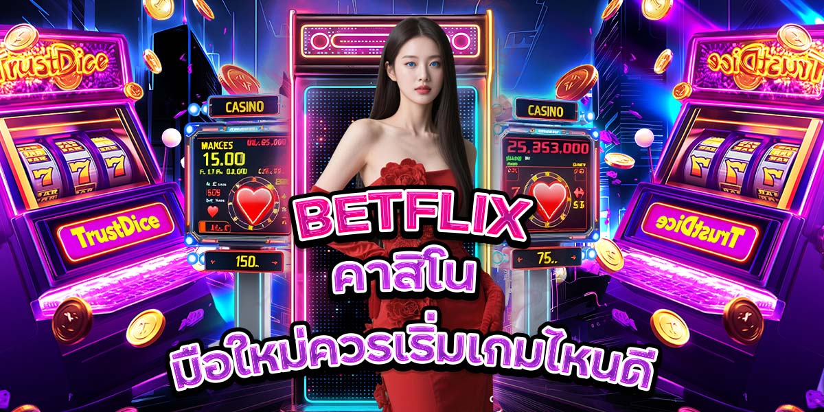 47. BETFLIX คาสิโน มือใหม่ควรเริ่มเกมไหนดี