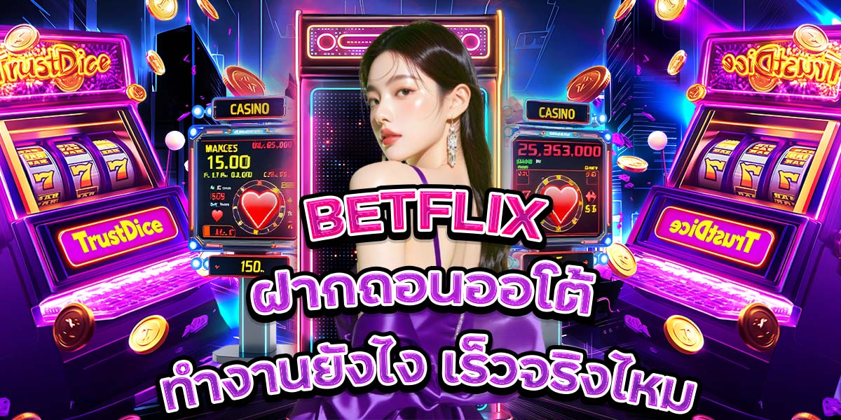 5. BETFLIX ฝากถอนออโต้ ทำงานยังไง เร็วจริงไหม