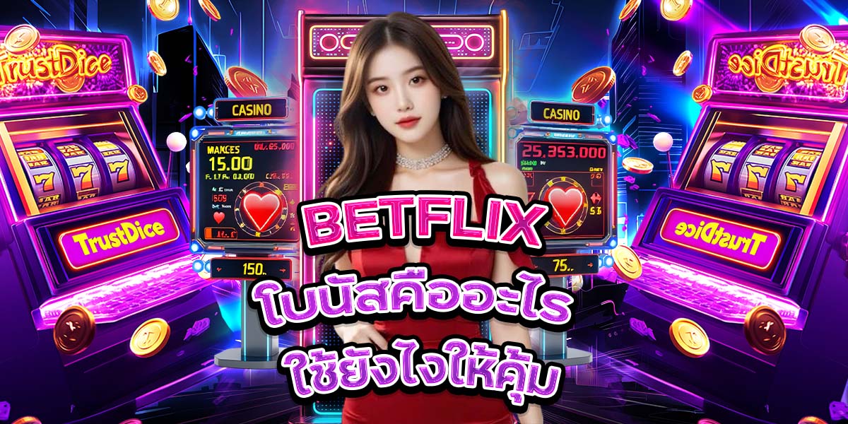 50. BETFLIX โบนัสคืออะไร ใช้ยังไงให้คุ้ม