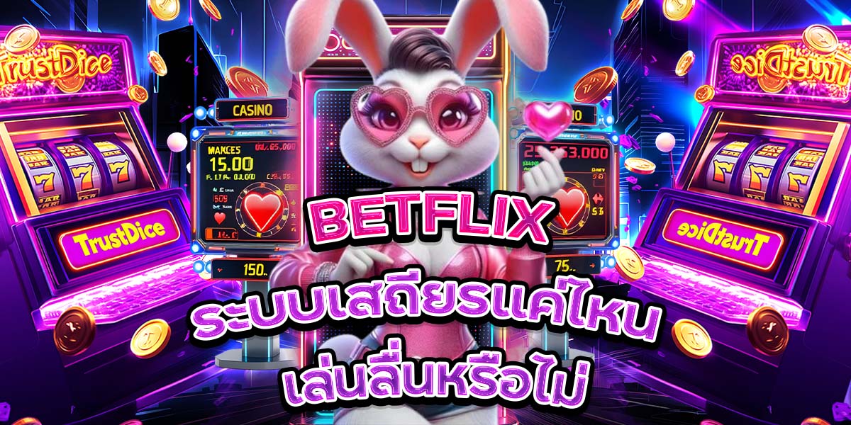 7. BETFLIX ระบบเสถียรแค่ไหน เล่นลื่นหรือไม่