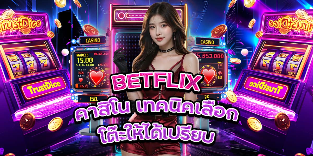 79. BETFLIX คาสิโน เทคนิคเลือกโต๊ะให้ได้เปรียบ