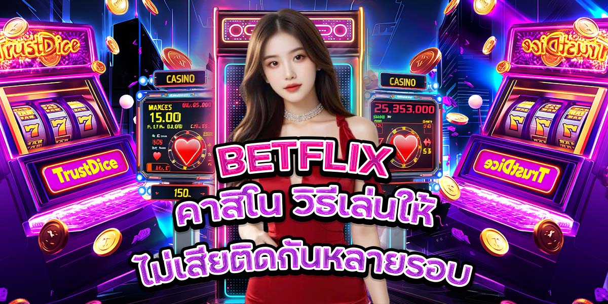 91. BETFLIX คาสิโน วิธีเล่นให้ไม่เสียติดกันหลายรอบ