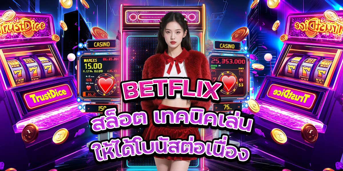 98. BETFLIX สล็อต เทคนิคเล่นให้ได้โบนัสต่อเนื่อง